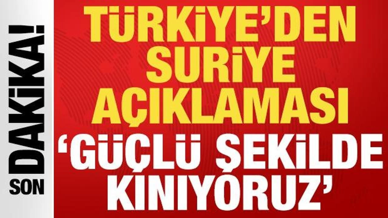 T&uuml;rkiye'den Suriye a&ccedil;ıklaması: G&uuml;&ccedil;l&uuml; şekilde kınıyoruz