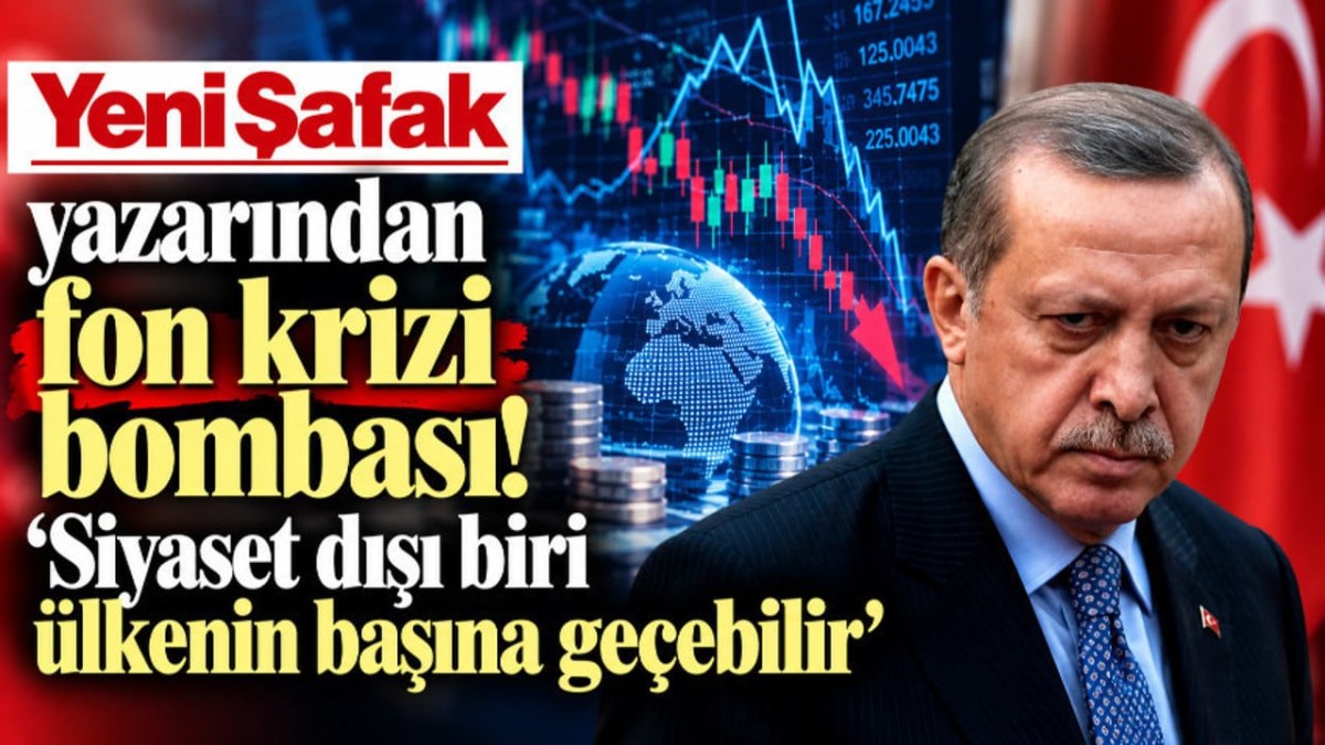 Yeni Şafak yazarından fon krizi bombası! 'Siyaset dışı biri &uuml;lkenin başına ge&ccedil;ebilir'